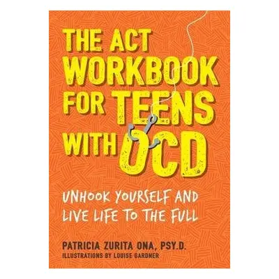 ACT Workbook for Teens with OCD - Psy.D, Patricia Zurita Ona,