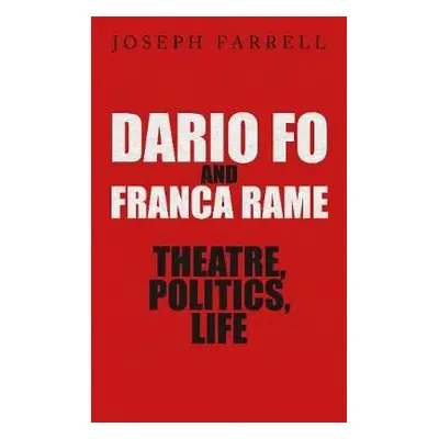 Dario Fo a Franca Rame - Theatre, Politics, Life - Farrell, Joseph