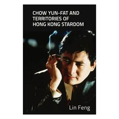 Chow Yun-Fat and Territories of Hong Kong Stardom - Feng, Lin