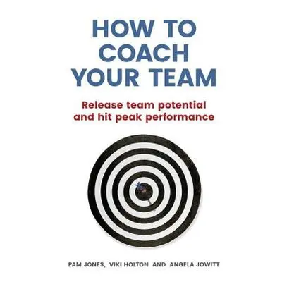 How to Coach Your Team - Jones, Pam a Holton, Viki a Jowitt, Angela