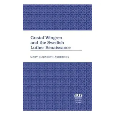 Gustaf Wingren and the Swedish Luther Renaissance - Anderson, Mary Elizabeth