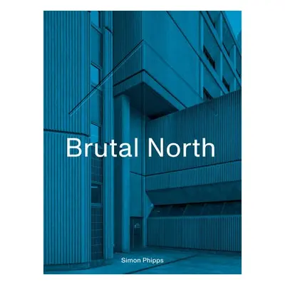 Brutal North - Phipps, Simon