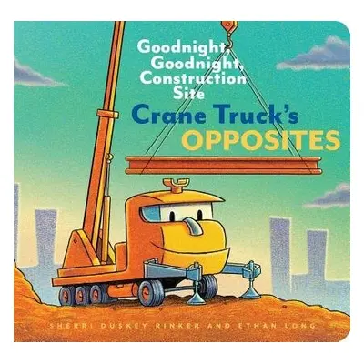 Crane Truck's Opposites - Long, Ethan a Duskey Rinker, Sherri