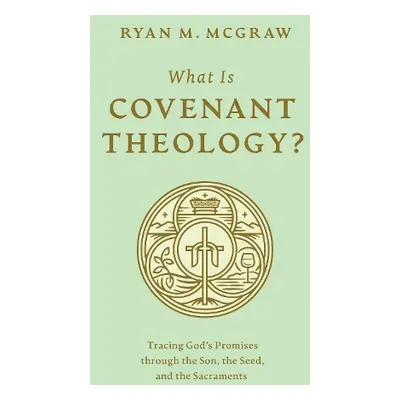 What Is Covenant Theology? - McGraw, Ryan M.