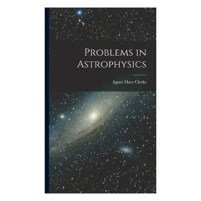 Problems in Astrophysics - Clerke, Agnes Mary