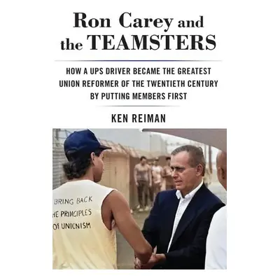 Ron Carey and the Teamsters - Reiman, Ken