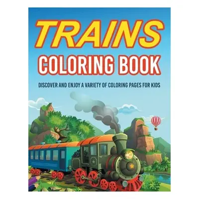 Trains Coloring Book! Discover And Enjoy A Variety Of Coloring Pages For Kids - Illustrations, B