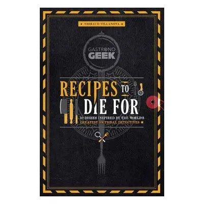 Gastronogeek: Recipes to Die For - Villonova, Thibaud