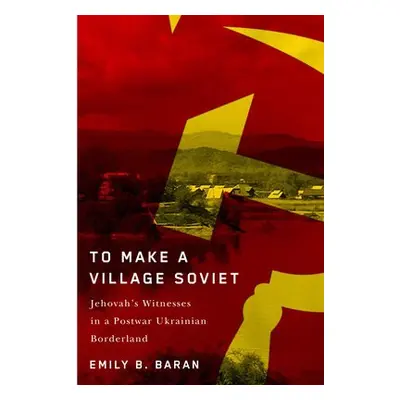 To Make a Village Soviet - Baran, Emily B.