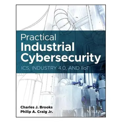 Practical Industrial Cybersecurity - Brooks, Charles J. a Craig, Philip A., Jr.