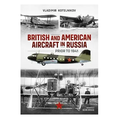 British and American Aircraft in Russia Prior to 1941 - Kotelnikov, Vladimir