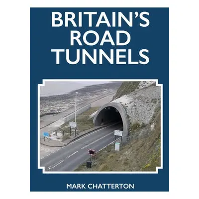 Britain's Road Tunnels - Chatterton, Mark