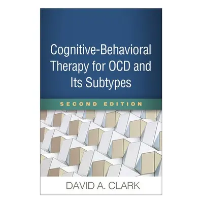 Cognitive-Behavioral Therapy for OCD and Its Subtypes, Second Edition - Clark, David A.