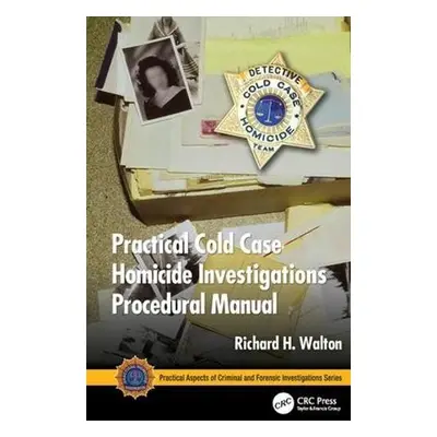 Practical Cold Case Homicide Investigations Procedural Manual - Walton, Richard H.