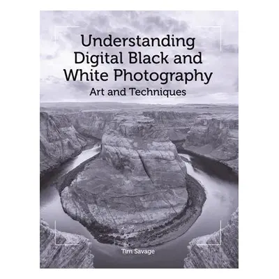 Understanding Digital Black and White Photography - Savage, Tim