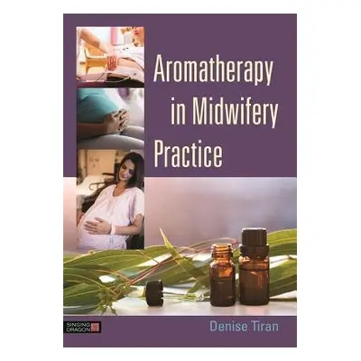 Aromatherapy in Midwifery Practice - Tiran, Denise