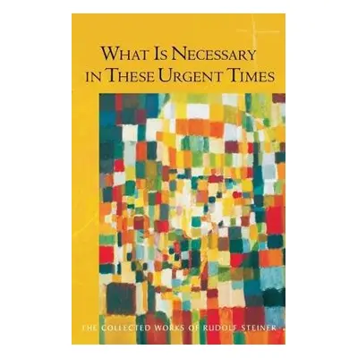 What is Necessary in These Urgent Times - Steiner, Rudolf