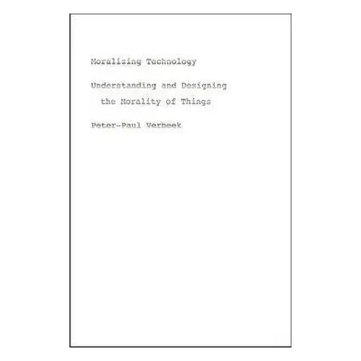 Moralizing Technology - Verbeek, Peter-Paul