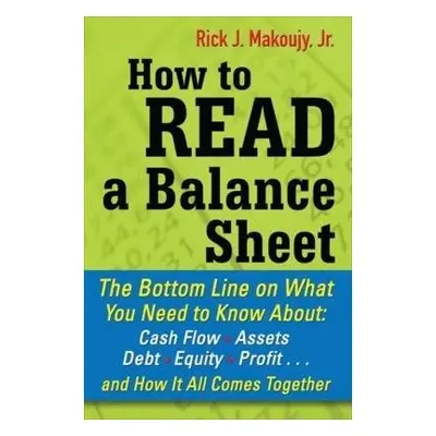 How to Read a Balance Sheet: The Bottom Line on What You Need to Know about Cash Flow, Assets, D