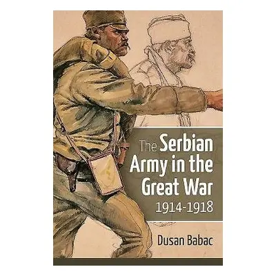 Serbian Army in the Great War, 1914-1918 - Babac, Dusan