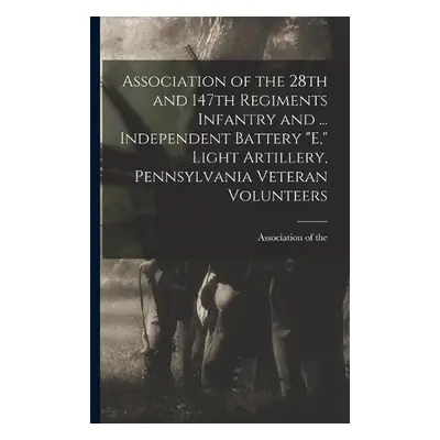 Association of the 28th and 147th Regiments Infantry and ... Independent Battery "E," Light Arti