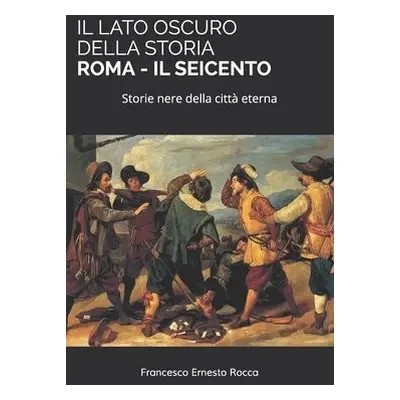 Lato Oscuro Della Storia - Roma - Il Seicento - Rocca, Francesco