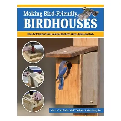 Making Bird-Friendly Birdhouses - Toellner, Melvin "Bird Man Mel" a Maguire, Matt