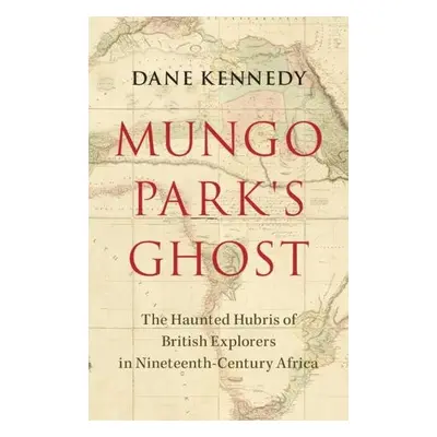 Mungo Park's Ghost - Kennedy, Dane (George Washington University, Washington DC)