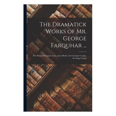 Dramatick Works of Mr. George Farquhar ... - Anonymous