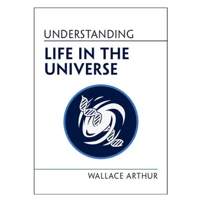 Understanding Life in the Universe - Arthur, Wallace