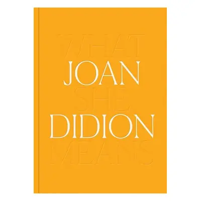 Joan Didion: What She Means - Didion, Joan