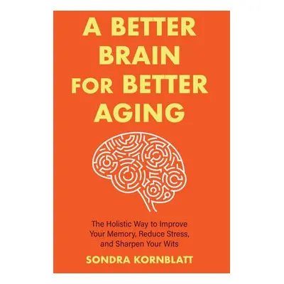 Better Brain for Better Aging - Kornblatt, Sondra