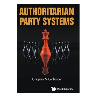 Authoritarian Party Systems: Party Politics In Autocratic Regimes, 1945-2019 - Golosov, Grigorii