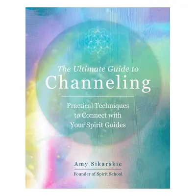 Ultimate Guide to Channeling - Sikarskie, Amy