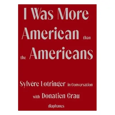 I Was More American than the Americans - Sylvere Lotringer in Conversation with Donatien Grau - 