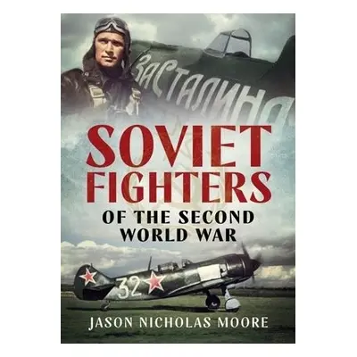 Soviet Fighters of the Second World War - Moore, Jason Nicholas