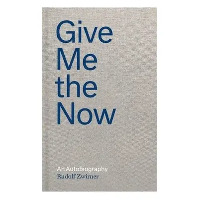 Rudolf Zwirner: Give Me the Now - Zwirner, Rudolf a Kihn, Nicola a Goodrow, Gerard