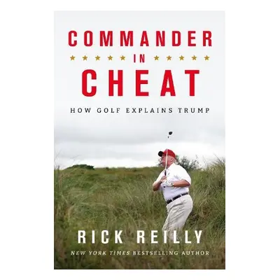 Commander in Cheat: How Golf Explains Trump - Reilly, Rick