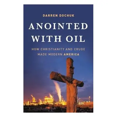 Anointed with Oil - Dochuk, Darren