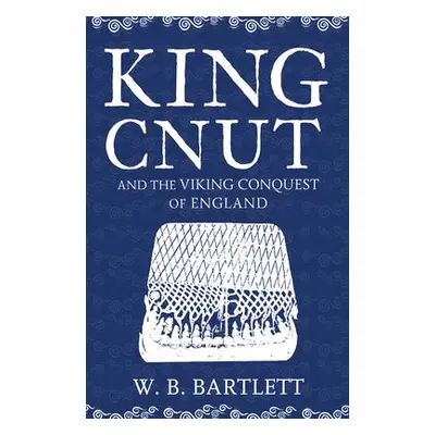 King Cnut and the Viking Conquest of England 1016 - Bartlett, W. B.