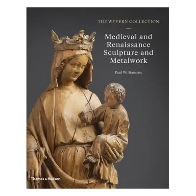 Wyvern Collection: Medieval and Renaissance Sculpture and Metalwork - Williamson, Paul