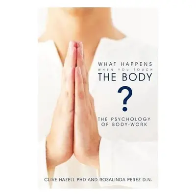 What Happens When You Touch the Body? - Hazell PhD, Clive a Perez D.N., Rosalinda