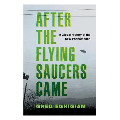 After the Flying Saucers Came - Eghigian, Greg (Professor of History and Bioethics, Professor of