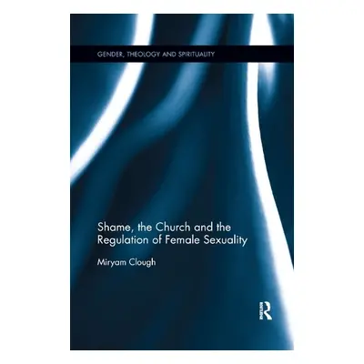 Shame, the Church and the Regulation of Female Sexuality - Clough, Miryam