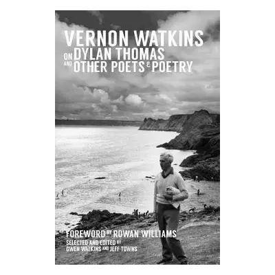 Vernon Watkins on Dylan Thomas and Other Poets and Poetry - Watkins, Vernon