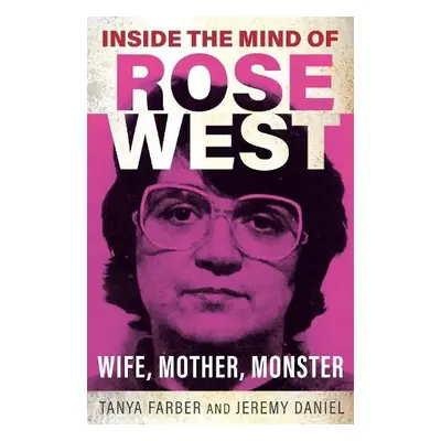 Inside the Mind of Rose West - Farber, Tanya a Daniel, Jeremy