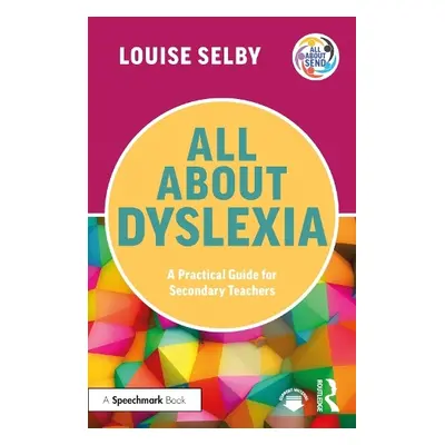 All About Dyslexia: A Practical Guide for Secondary Teachers - Selby, Louise