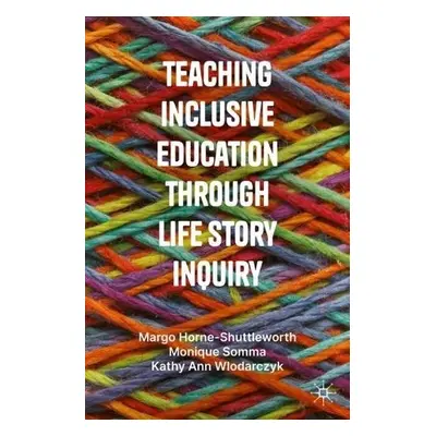 Teaching Inclusive Education through Life Story Inquiry - Horne-Shuttleworth, Margo a Somma, Mon