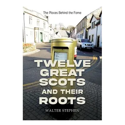 Twelve Great Scots and Their Roots - Stephen, Walter