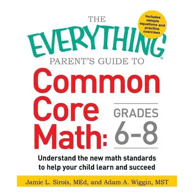 Everything Parent's Guide to Common Core Math Grades 6-8 - Sirois, Jamie L a Wiggin, Adam A., MS